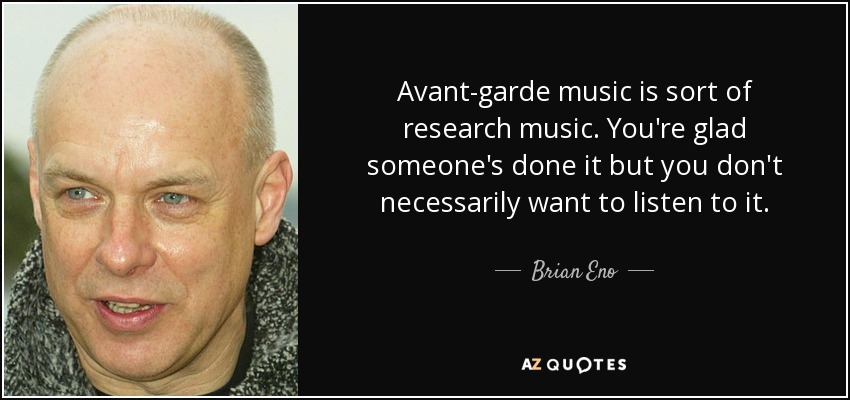 La música de vanguardia es una especie de música de investigación. Te alegras de que alguien la haya hecho, pero no necesariamente quieres escucharla. - Brian Eno