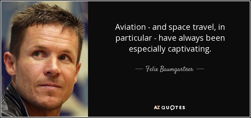 Aviation - and space travel, in particular - have always been especially captivating. - Felix Baumgartner