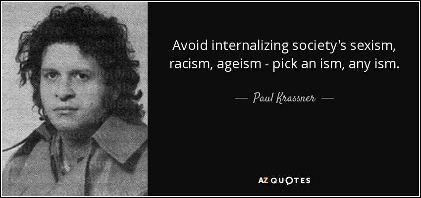 Avoid internalizing society's sexism, racism, ageism - pick an ism, any ism. - Paul Krassner