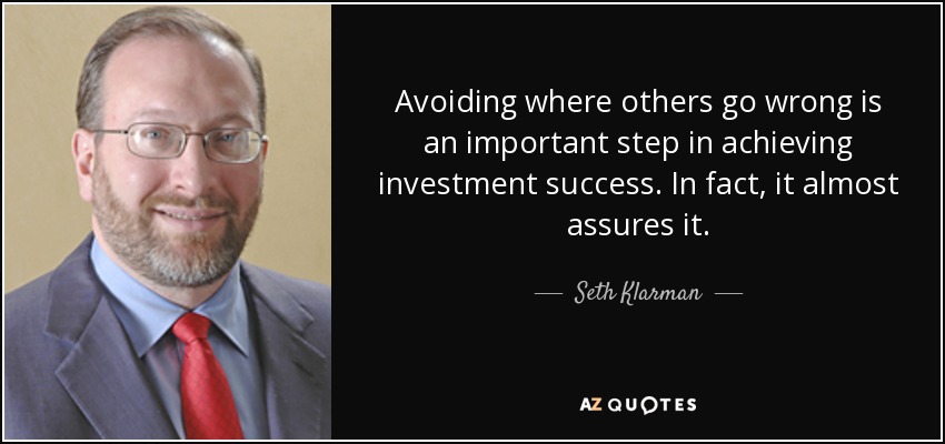 Avoiding where others go wrong is an important step in achieving investment success. In fact, it almost assures it. - Seth Klarman