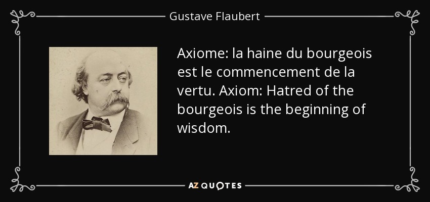 Axioma: la haine du bourgeois est le commencement de la vertu. Axioma: el odio al burgués es el comienzo de la sabiduría. - Gustave Flaubert