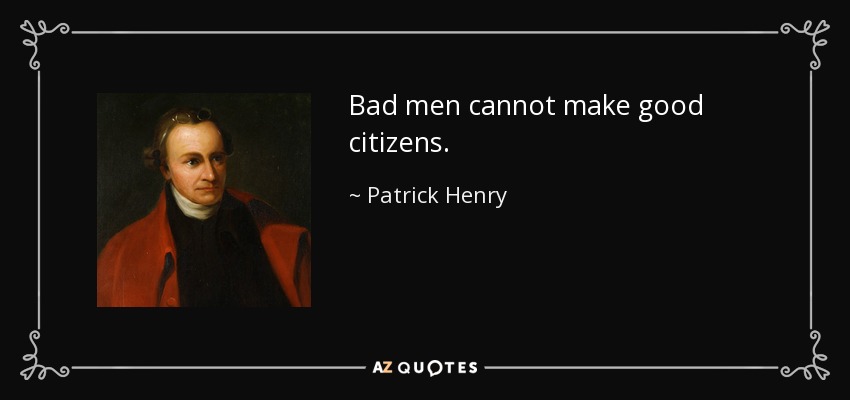 Bad men cannot make good citizens. - Patrick Henry