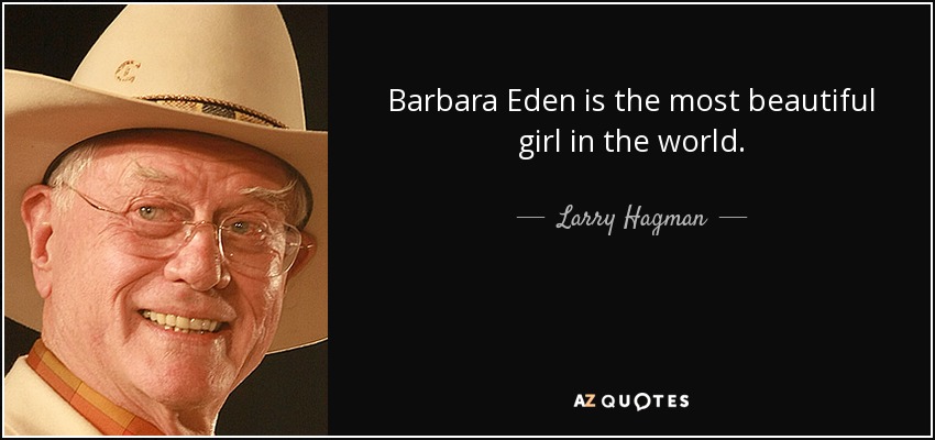Barbara Eden is the most beautiful girl in the world. - Larry Hagman