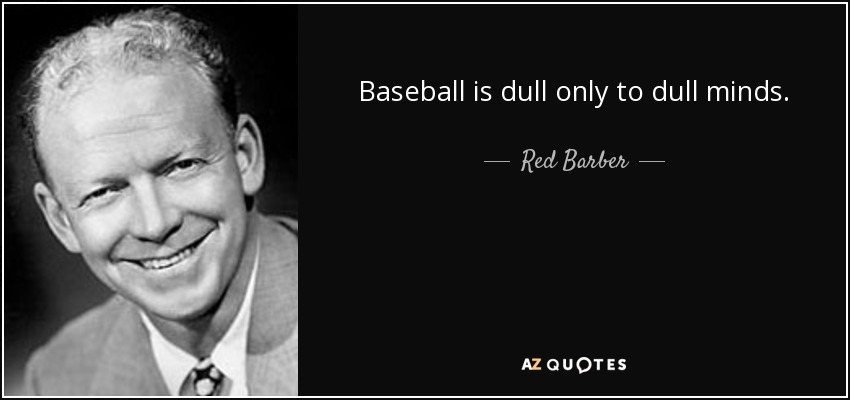 Baseball is dull only to dull minds. - Red Barber