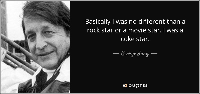 Basically I was no different than a rock star or a movie star. I was a coke star. - George Jung