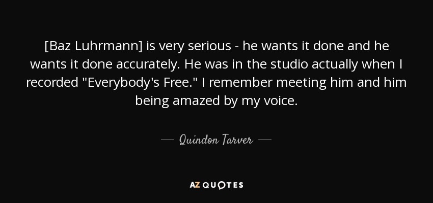 [Baz Luhrmann] is very serious - he wants it done and he wants it done accurately. He was in the studio actually when I recorded 