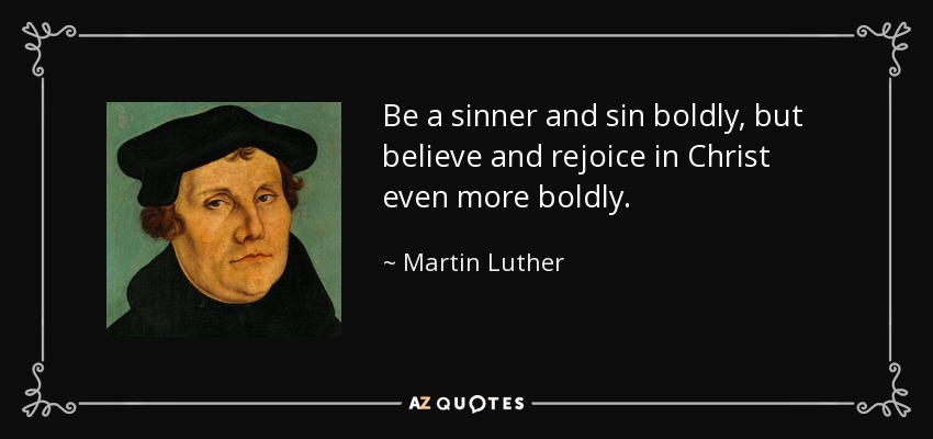 Be a sinner and sin﻿﻿ boldly,﻿ but believe and﻿﻿ rejoice in Christ even more boldly. - Martin Luther