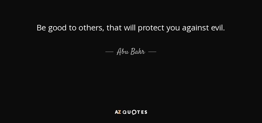 Be good to others, that will protect you against evil. - Abu Bakr