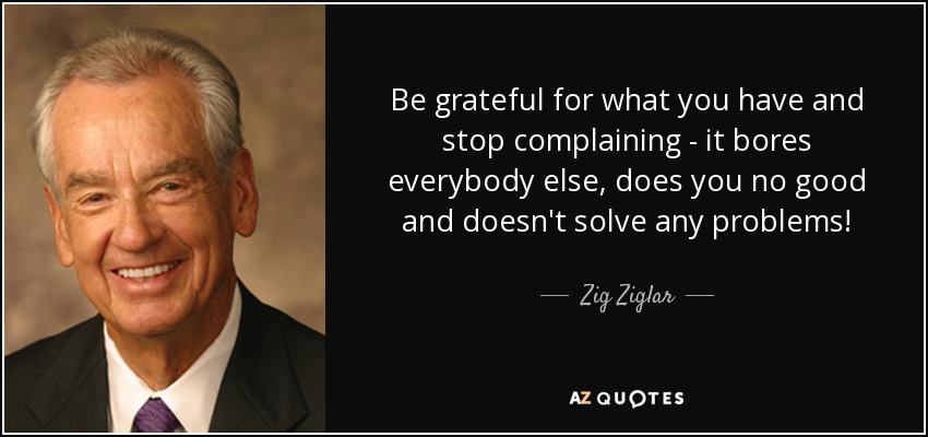 Agradece lo que tienes y deja de quejarte: ¡aburre a los demás, no te hace ningún bien y no resuelve ningún problema! - Zig Ziglar