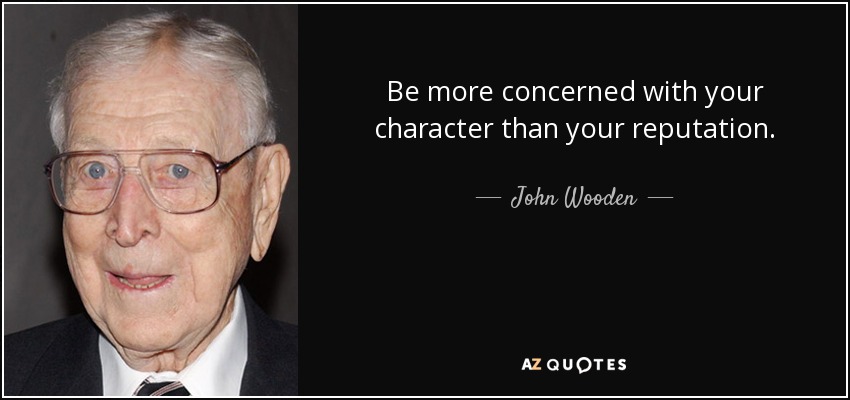 Be more concerned with your character than your reputation. - John Wooden