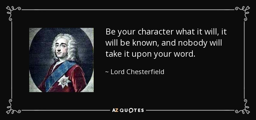 Sea cual sea tu carácter, se sabrá, y nadie te tomará la palabra. - Lord Chesterfield