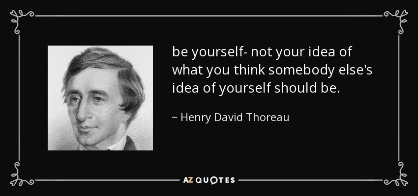 sé tú mismo, no lo que crees que debería ser la idea que los demás tienen de ti. - Henry David Thoreau