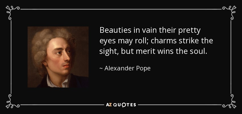 Las bellezas en vano sus lindos ojos pueden rodar; los encantos golpean la vista, pero el mérito gana el alma. - Alexander Pope