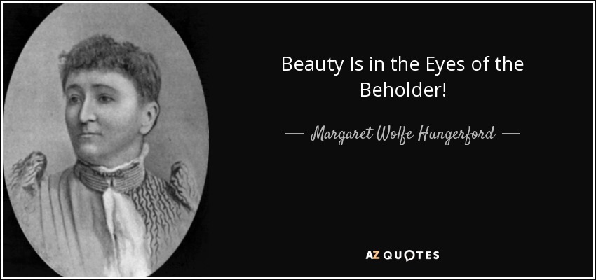 Beauty Is in the Eyes of the Beholder! - Margaret Wolfe Hungerford