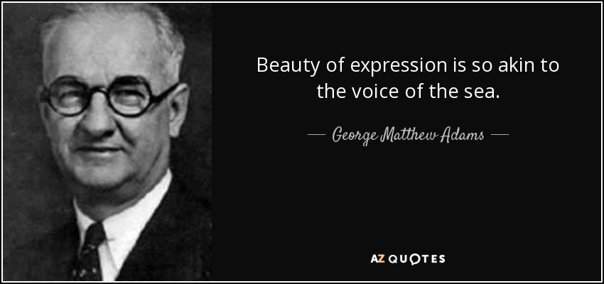 Beauty of expression is so akin to the voice of the sea. - George Matthew Adams