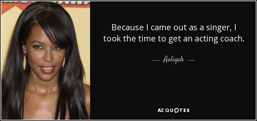 Como salí del armario como cantante, me tomé mi tiempo para buscar un profesor de interpretación. - Aaliyah