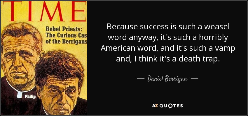 Because success is such a weasel word anyway, it's such a horribly American word, and it's such a vamp and, I think it's a death trap. - Daniel Berrigan