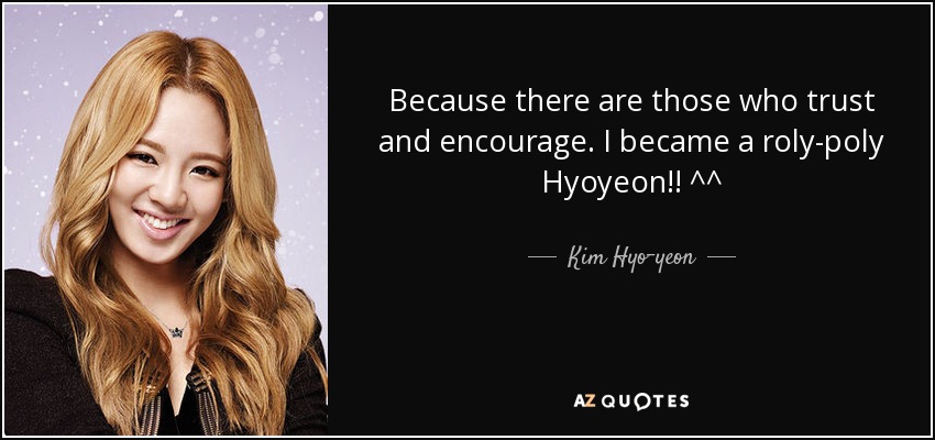 Because there are those who trust and encourage. I became a roly-poly Hyoyeon!! ^^ - Kim Hyo-yeon