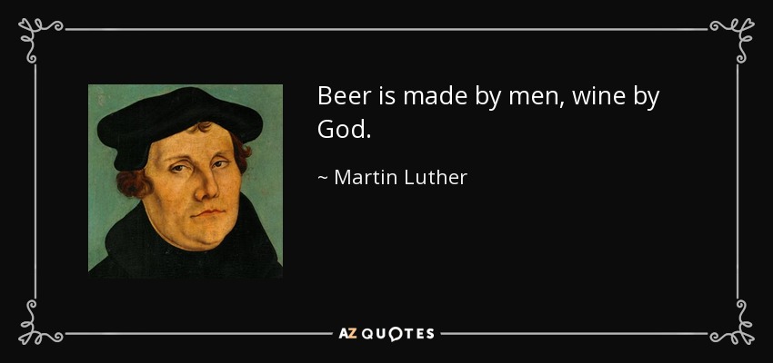 Beer is made by men, wine by God. - Martin Luther