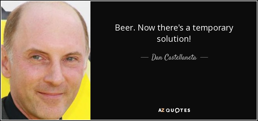 Beer. Now there's a temporary solution! - Dan Castellaneta