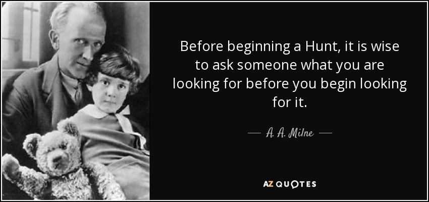 Before beginning a Hunt, it is wise to ask someone what you are looking for before you begin looking for it. - A. A. Milne
