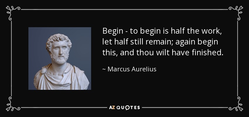 Comienza - Comenzar es la mitad del trabajo, deja que la mitad aún permanezca; comienza de nuevo esto, y habrás terminado. - Marcus Aurelius