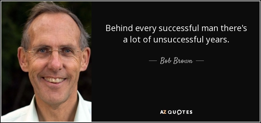 Behind every successful man there's a lot of unsuccessful years. - Bob Brown