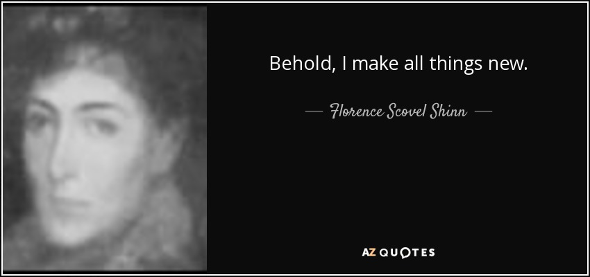 Behold, I make all things new. - Florence Scovel Shinn