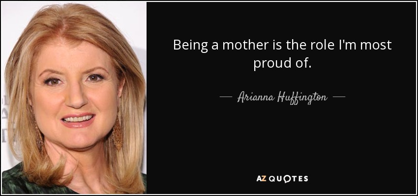 Being a mother is the role I'm most proud of. - Arianna Huffington