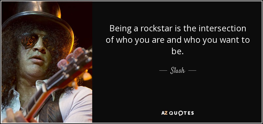 Being a rockstar is the intersection of who you are and who you want to be. - Slash