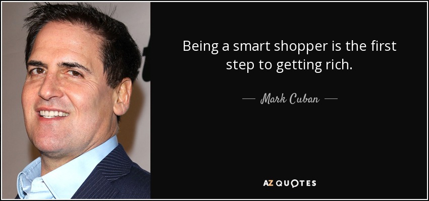 Being a smart shopper is the first step to getting rich. - Mark Cuban