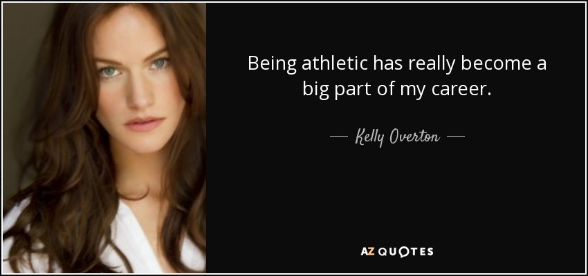 Being athletic has really become a big part of my career. - Kelly Overton