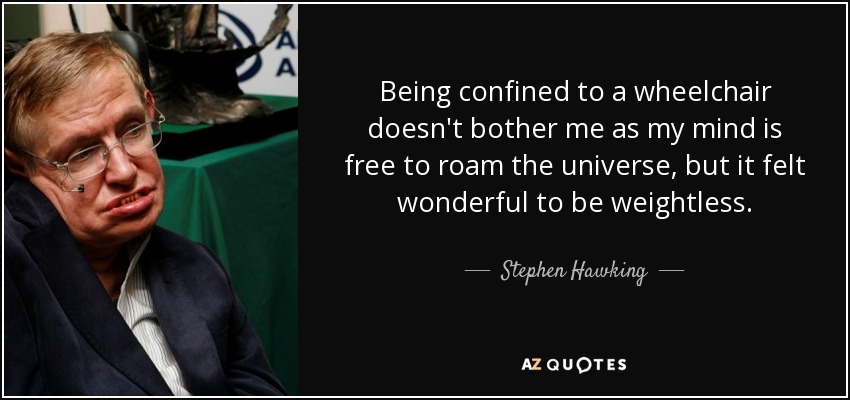 Estar confinado a una silla de ruedas no me molesta, ya que mi mente es libre para vagar por el universo, pero me sentí maravilloso al estar ingrávido. - Stephen Hawking