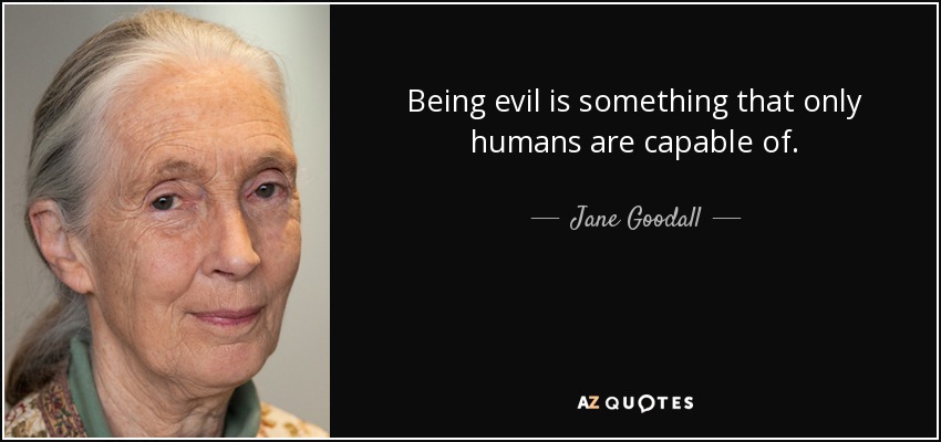 Being evil is something that only humans are capable of. - Jane Goodall