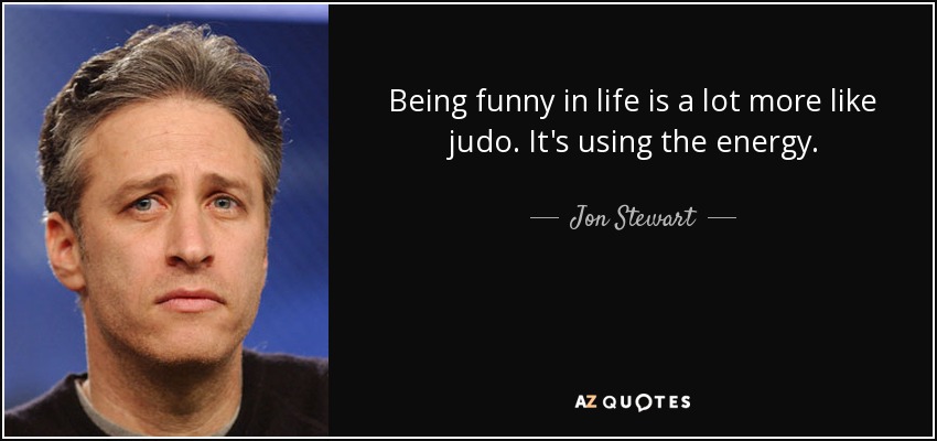 Ser gracioso en la vida se parece mucho al judo. Es utilizar la energía. - Jon Stewart