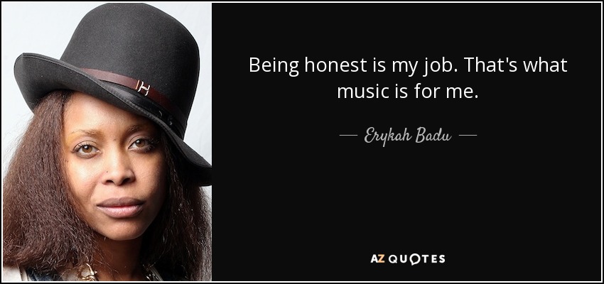 Being honest is my job. That's what music is for me. - Erykah Badu