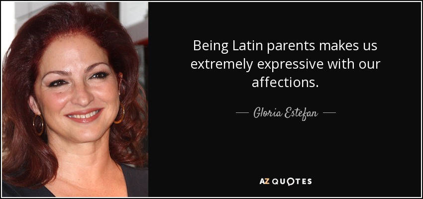 Ser padres latinos nos hace ser extremadamente expresivos con nuestros afectos. - Gloria Estefan