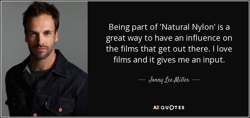 Formar parte de "Natural Nylon" es una forma estupenda de influir en las películas que salen al mercado. Me encanta el cine y esto me permite contribuir". - Jonny Lee Miller