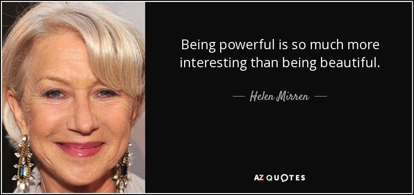 Being powerful is so much more interesting than being beautiful. - Helen Mirren