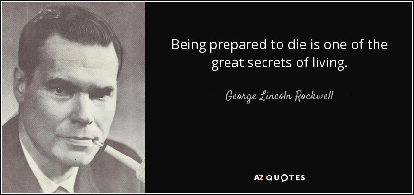 Being prepared to die is one of the great secrets of living. - George Lincoln Rockwell