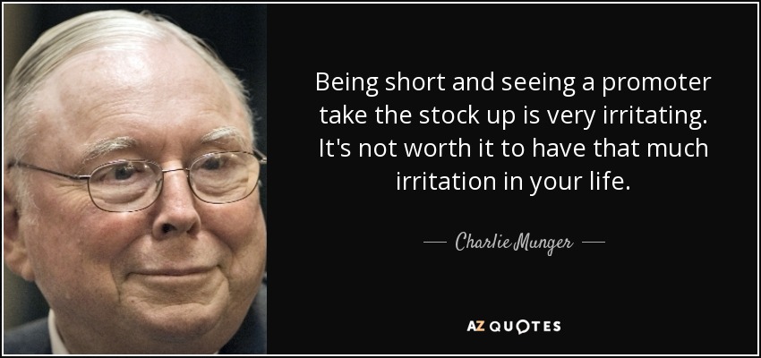 Being short and seeing a promoter take the stock up is very irritating. It's not worth it to have that much irritation in your life. - Charlie Munger