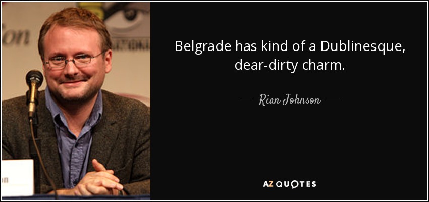 Belgrade has kind of a Dublinesque, dear-dirty charm. - Rian Johnson