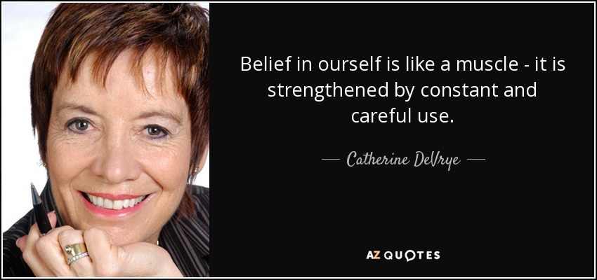 Belief in ourself is like a muscle - it is strengthened by constant and careful use. - Catherine DeVrye