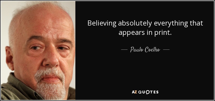 Believing absolutely everything that appears in print. - Paulo Coelho