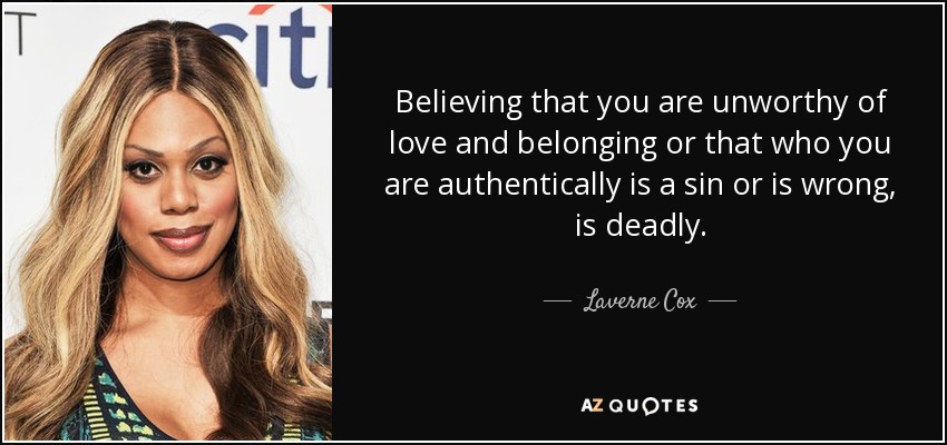 Believing that you are unworthy of love and belonging or that who you are authentically is a sin or is wrong, is deadly. - Laverne Cox