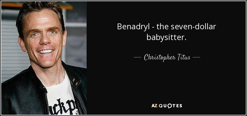 Benadryl - la niñera de siete dólares. - Christopher Titus