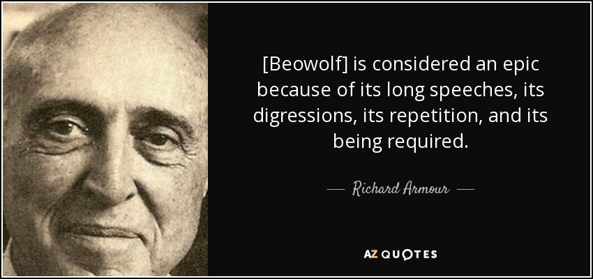 [Beowolf] is considered an epic because of its long speeches, its digressions, its repetition, and its being required. - Richard Armour