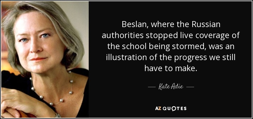 Beslán, donde las autoridades rusas impidieron la cobertura en directo del asalto a la escuela, fue un ejemplo de los progresos que aún nos quedan por hacer. - Kate Adie