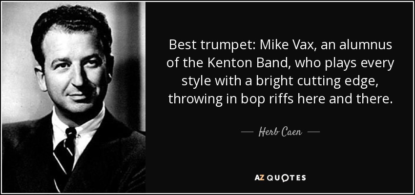 Best trumpet: Mike Vax, an alumnus of the Kenton Band, who plays every style with a bright cutting edge, throwing in bop riffs here and there. - Herb Caen