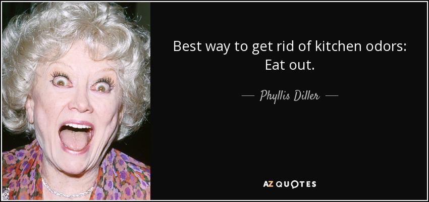 Best way to get rid of kitchen odors: Eat out. - Phyllis Diller